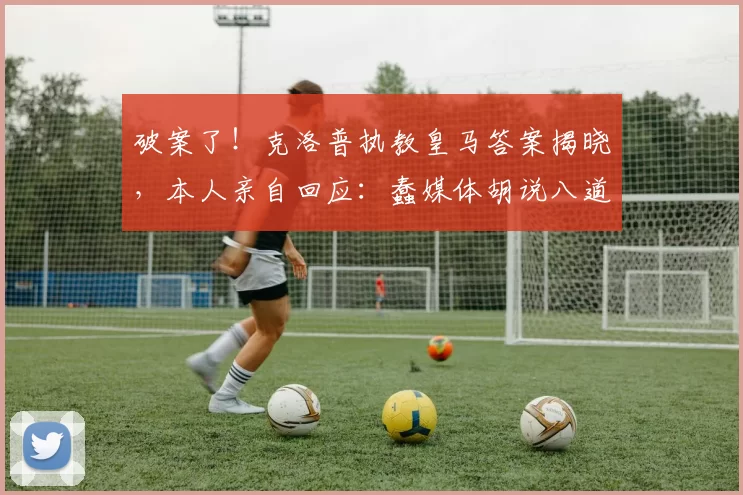 破案了！克洛普执教皇马答案揭晓，本人亲自回应：蠢媒体胡说八道