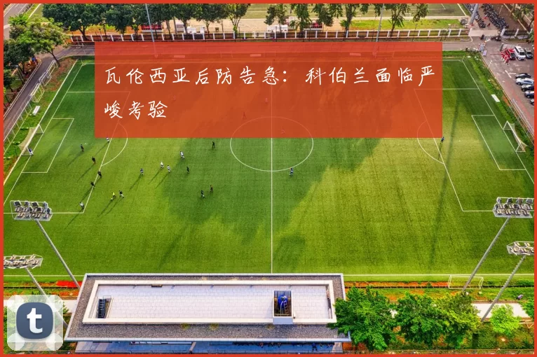 瓦伦西亚后防告急：科伯兰面临严峻考验