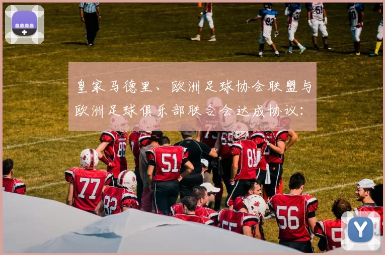 皇家马德里、欧洲足球协会联盟与欧洲足球俱乐部联合会达成协议：告别超级联赛