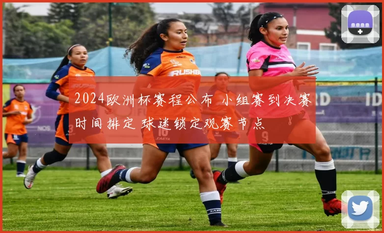 2024欧洲杯赛程公布 小组赛到决赛时间排定 球迷锁定观赛节点