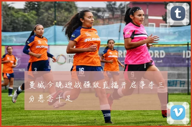 曼城今晚迎战强敌直播开启争夺三分悬念十足