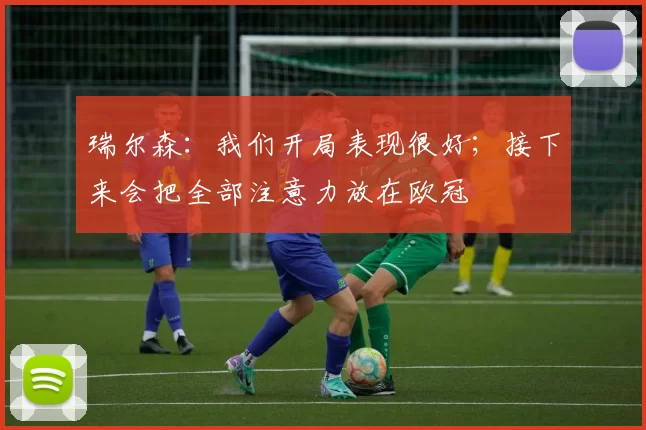 瑞尔森：我们开局表现很好；接下来会把全部注意力放在欧冠
