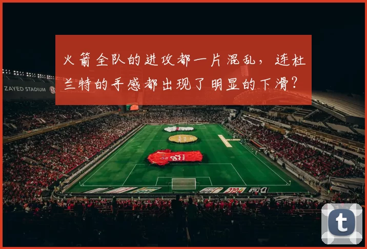 火箭全队的进攻都一片混乱，连杜兰特的手感都出现了明显的下滑？
