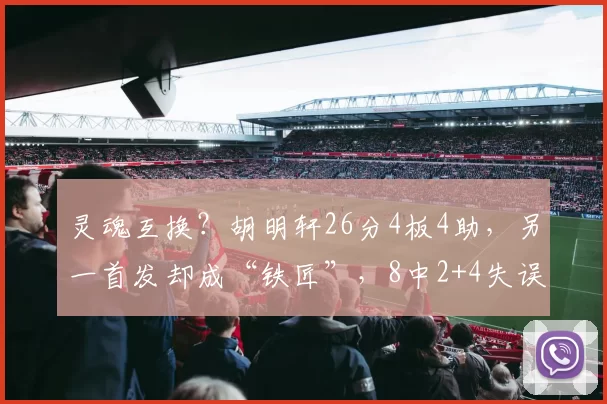 灵魂互换？胡明轩26分4板4助，另一首发却成“铁匠”，8中2+4失误