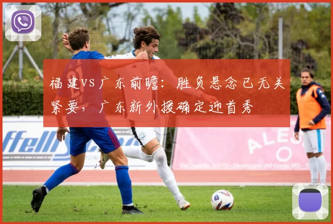 福建vs广东前瞻：胜负悬念已无关紧要，广东新外援确定迎首秀