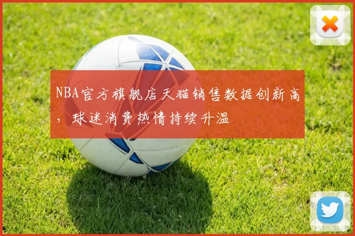 NBA官方旗舰店天猫销售数据创新高,球迷消费热情持续升温