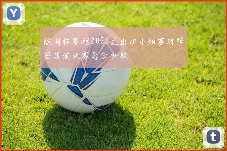 欧洲杯赛程2021主出炉小组赛对阵密集淘汰赛悬念升级