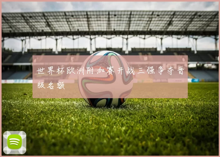 世界杯欧洲附加赛开战三强争夺晋级名额